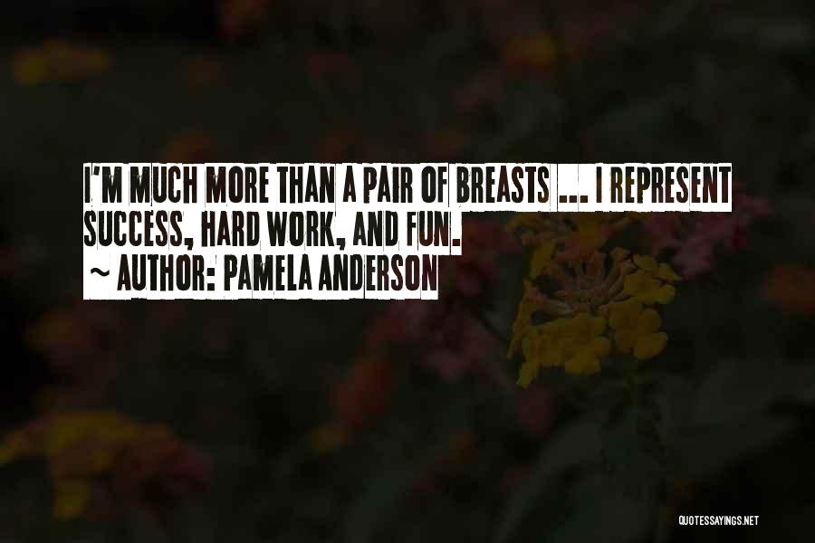 Pamela Anderson Quotes: I'm Much More Than A Pair Of Breasts ... I Represent Success, Hard Work, And Fun.