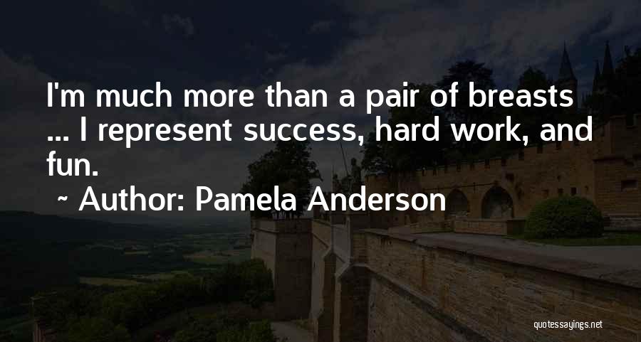 Pamela Anderson Quotes: I'm Much More Than A Pair Of Breasts ... I Represent Success, Hard Work, And Fun.