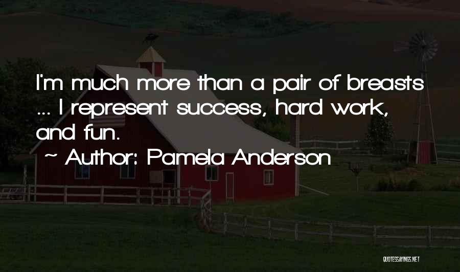 Pamela Anderson Quotes: I'm Much More Than A Pair Of Breasts ... I Represent Success, Hard Work, And Fun.