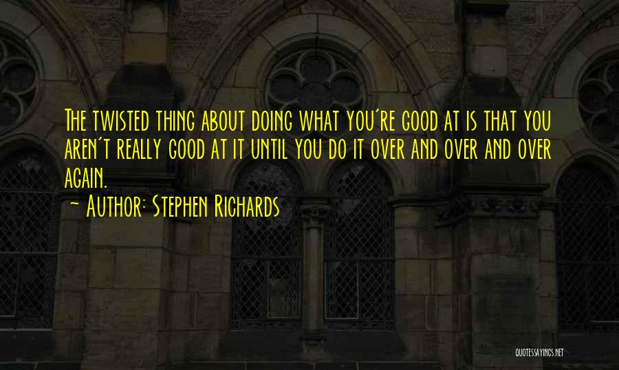 Stephen Richards Quotes: The Twisted Thing About Doing What You're Good At Is That You Aren't Really Good At It Until You Do