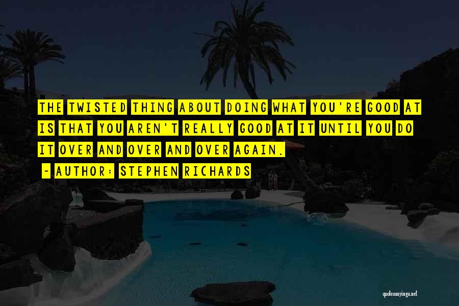 Stephen Richards Quotes: The Twisted Thing About Doing What You're Good At Is That You Aren't Really Good At It Until You Do