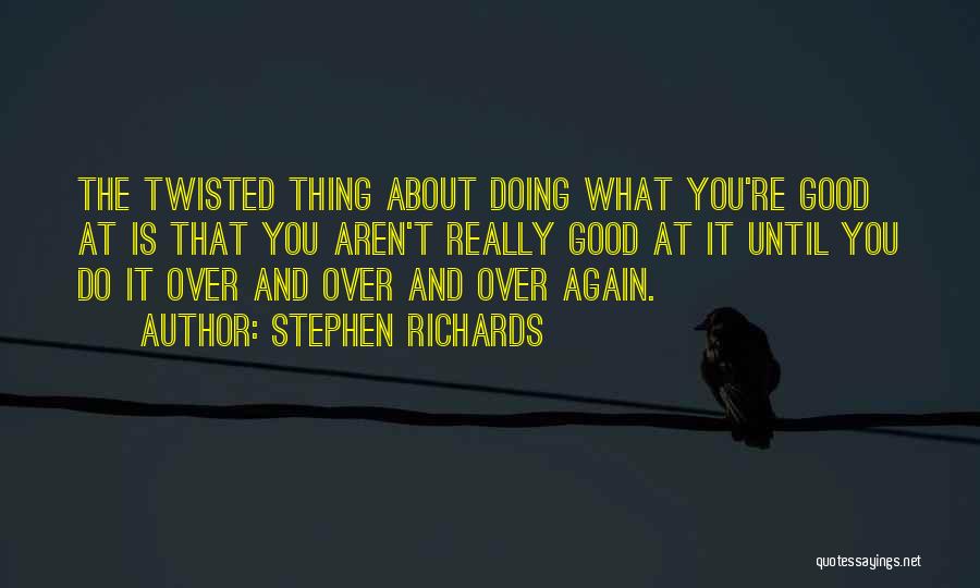 Stephen Richards Quotes: The Twisted Thing About Doing What You're Good At Is That You Aren't Really Good At It Until You Do