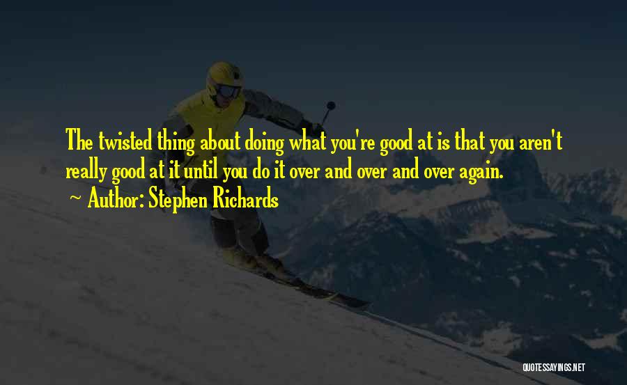 Stephen Richards Quotes: The Twisted Thing About Doing What You're Good At Is That You Aren't Really Good At It Until You Do