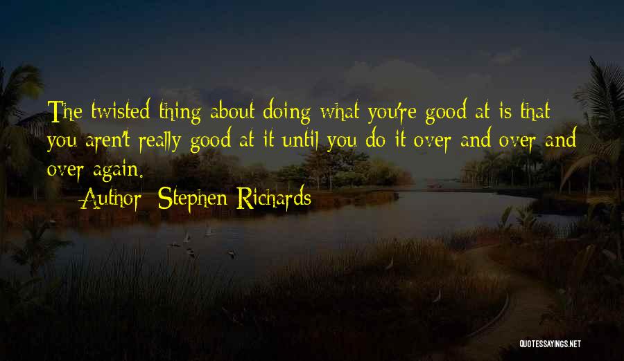 Stephen Richards Quotes: The Twisted Thing About Doing What You're Good At Is That You Aren't Really Good At It Until You Do