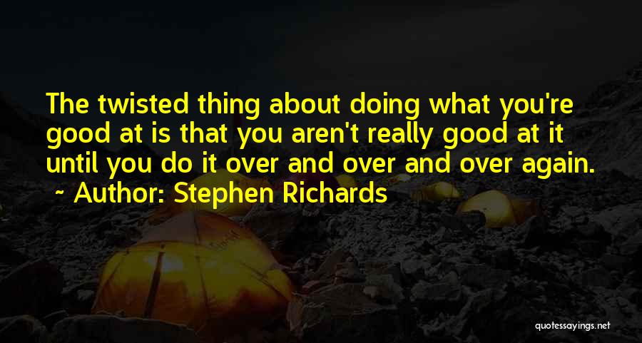 Stephen Richards Quotes: The Twisted Thing About Doing What You're Good At Is That You Aren't Really Good At It Until You Do