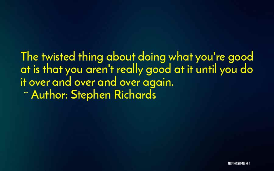 Stephen Richards Quotes: The Twisted Thing About Doing What You're Good At Is That You Aren't Really Good At It Until You Do