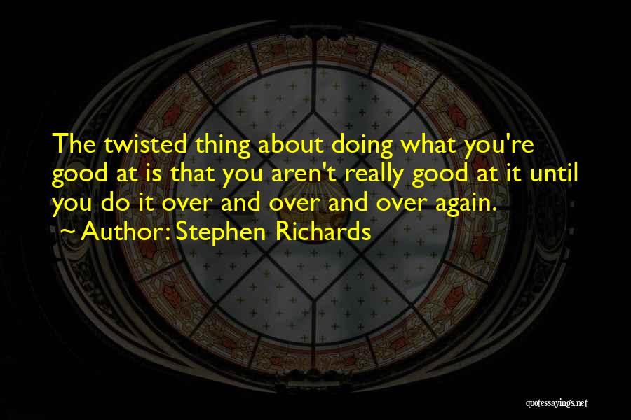 Stephen Richards Quotes: The Twisted Thing About Doing What You're Good At Is That You Aren't Really Good At It Until You Do