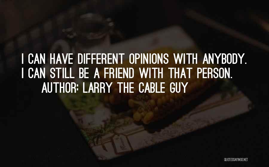 Larry The Cable Guy Quotes: I Can Have Different Opinions With Anybody. I Can Still Be A Friend With That Person.