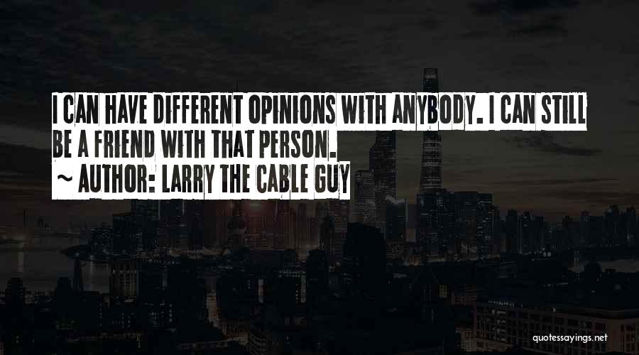 Larry The Cable Guy Quotes: I Can Have Different Opinions With Anybody. I Can Still Be A Friend With That Person.