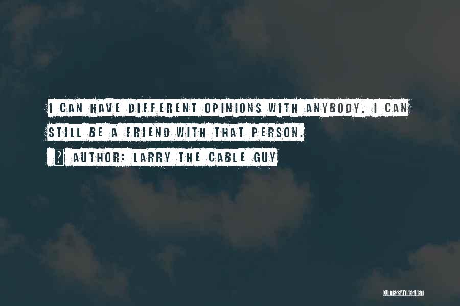 Larry The Cable Guy Quotes: I Can Have Different Opinions With Anybody. I Can Still Be A Friend With That Person.