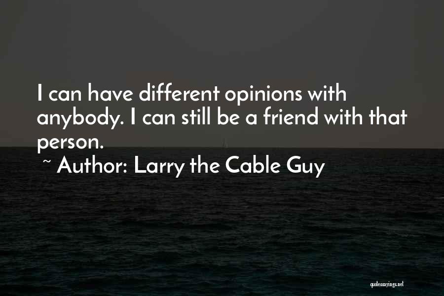 Larry The Cable Guy Quotes: I Can Have Different Opinions With Anybody. I Can Still Be A Friend With That Person.