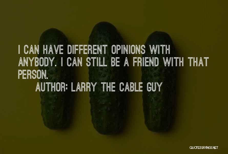 Larry The Cable Guy Quotes: I Can Have Different Opinions With Anybody. I Can Still Be A Friend With That Person.