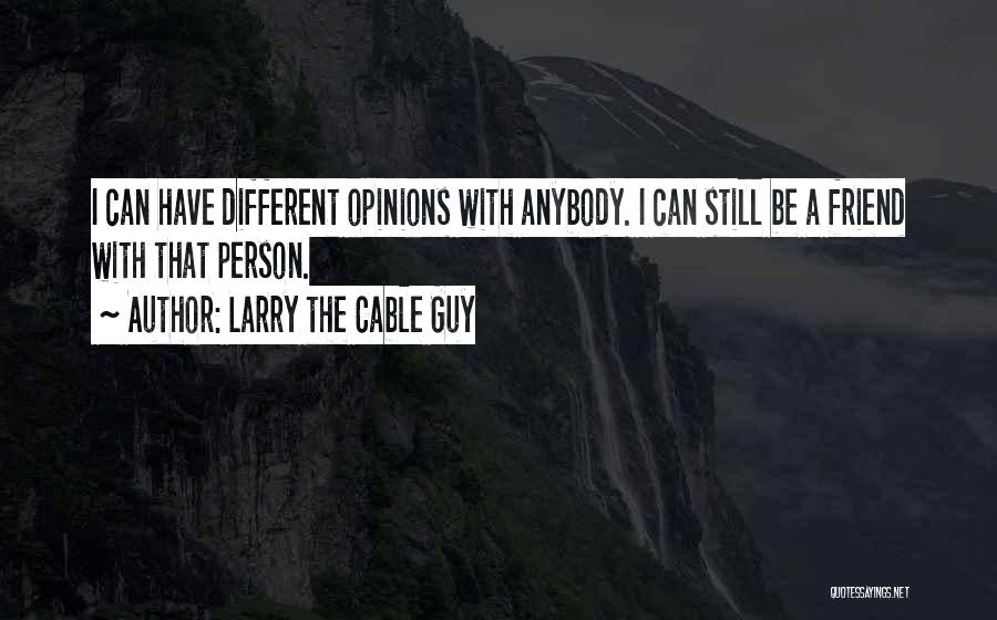 Larry The Cable Guy Quotes: I Can Have Different Opinions With Anybody. I Can Still Be A Friend With That Person.