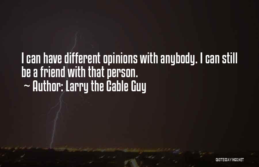 Larry The Cable Guy Quotes: I Can Have Different Opinions With Anybody. I Can Still Be A Friend With That Person.