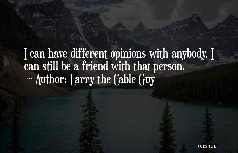 Larry The Cable Guy Quotes: I Can Have Different Opinions With Anybody. I Can Still Be A Friend With That Person.