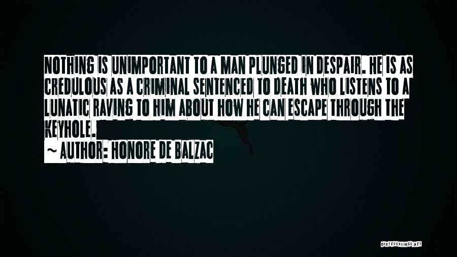 Honore De Balzac Quotes: Nothing Is Unimportant To A Man Plunged In Despair. He Is As Credulous As A Criminal Sentenced To Death Who