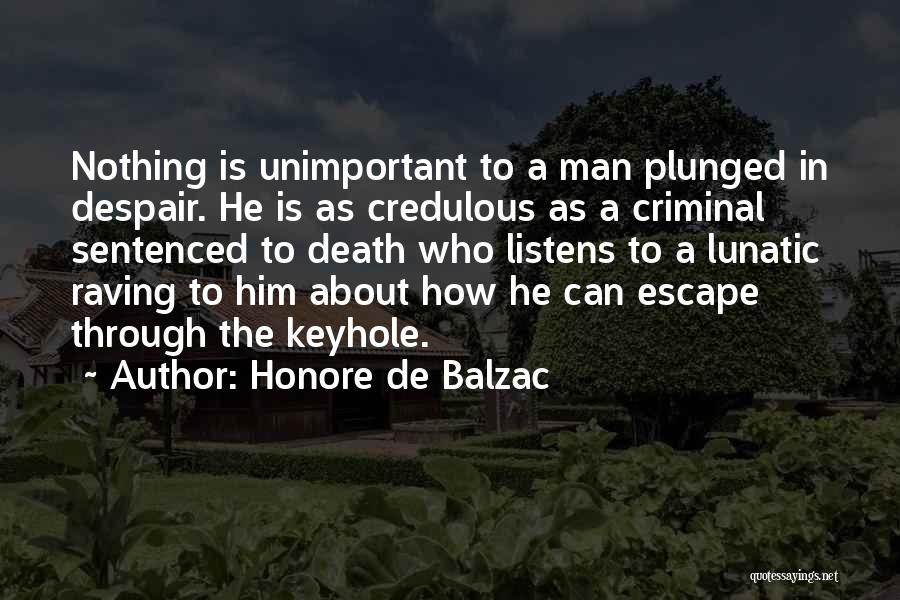 Honore De Balzac Quotes: Nothing Is Unimportant To A Man Plunged In Despair. He Is As Credulous As A Criminal Sentenced To Death Who