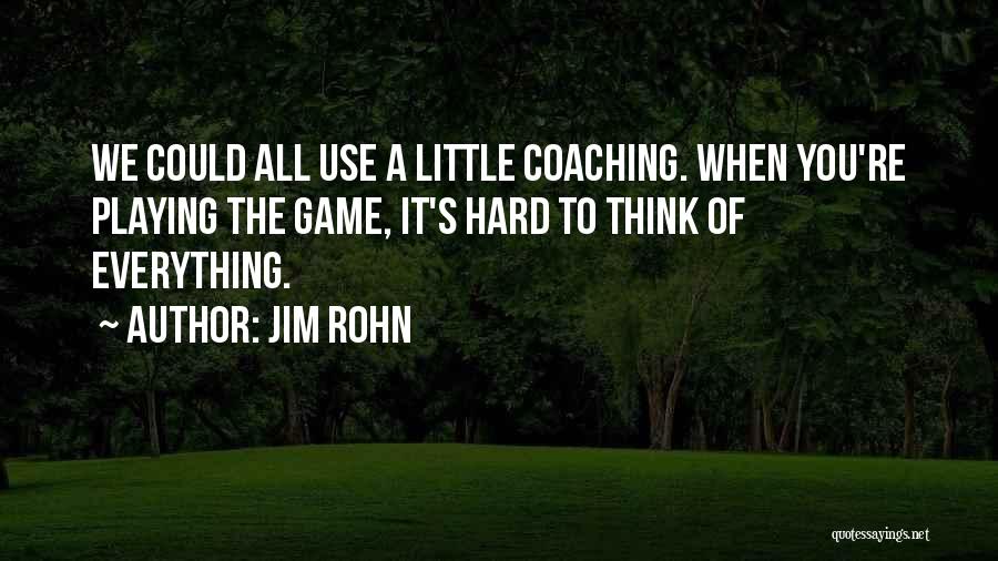 Jim Rohn Quotes: We Could All Use A Little Coaching. When You're Playing The Game, It's Hard To Think Of Everything.