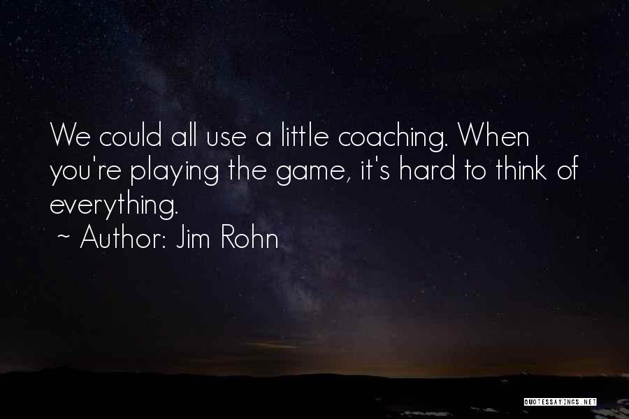 Jim Rohn Quotes: We Could All Use A Little Coaching. When You're Playing The Game, It's Hard To Think Of Everything.