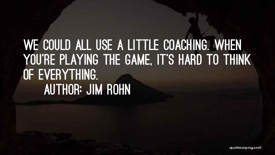 Jim Rohn Quotes: We Could All Use A Little Coaching. When You're Playing The Game, It's Hard To Think Of Everything.