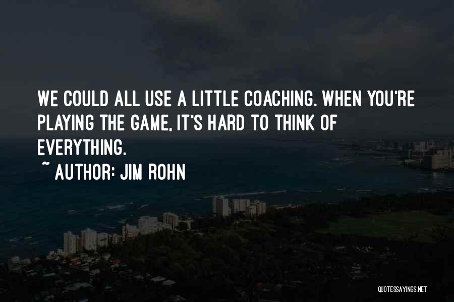 Jim Rohn Quotes: We Could All Use A Little Coaching. When You're Playing The Game, It's Hard To Think Of Everything.