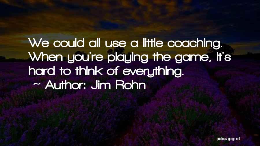 Jim Rohn Quotes: We Could All Use A Little Coaching. When You're Playing The Game, It's Hard To Think Of Everything.