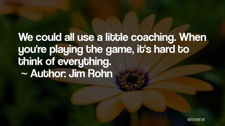 Jim Rohn Quotes: We Could All Use A Little Coaching. When You're Playing The Game, It's Hard To Think Of Everything.