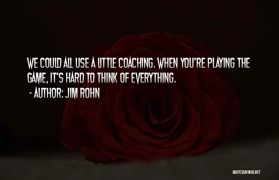 Jim Rohn Quotes: We Could All Use A Little Coaching. When You're Playing The Game, It's Hard To Think Of Everything.