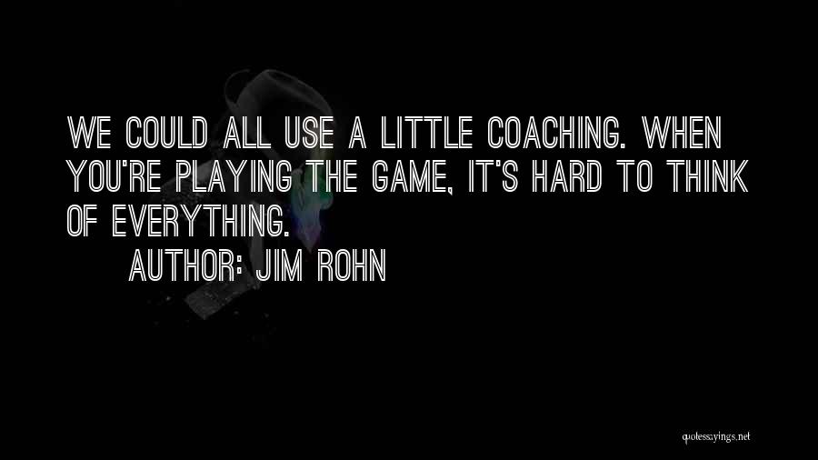 Jim Rohn Quotes: We Could All Use A Little Coaching. When You're Playing The Game, It's Hard To Think Of Everything.