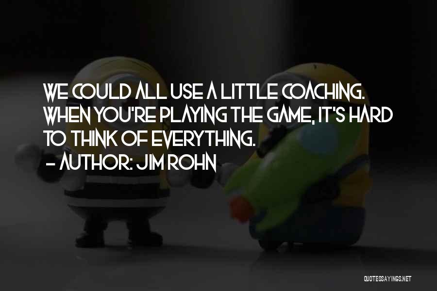 Jim Rohn Quotes: We Could All Use A Little Coaching. When You're Playing The Game, It's Hard To Think Of Everything.
