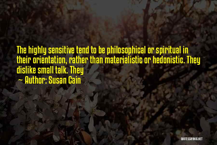 Susan Cain Quotes: The Highly Sensitive Tend To Be Philosophical Or Spiritual In Their Orientation, Rather Than Materialistic Or Hedonistic. They Dislike Small