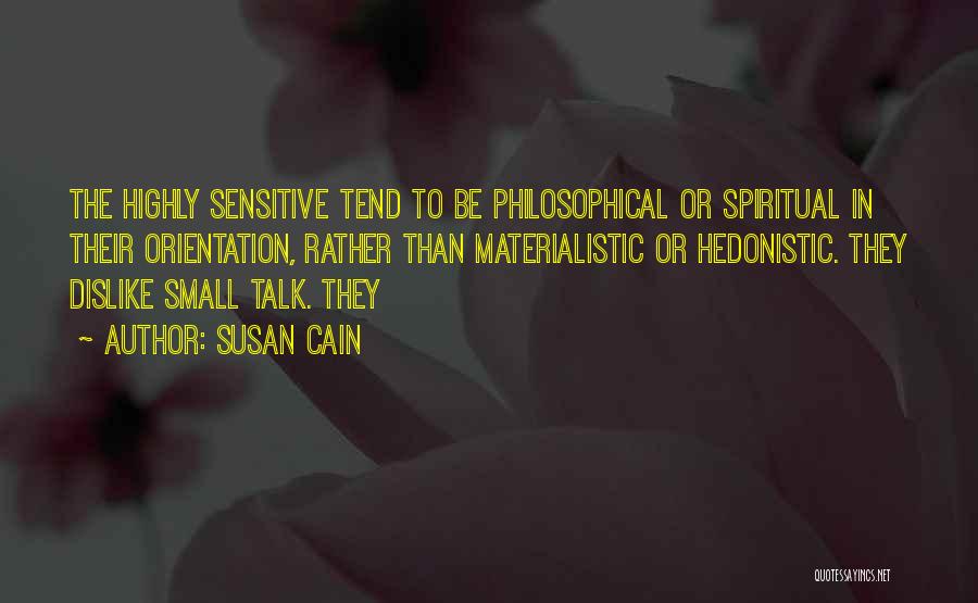 Susan Cain Quotes: The Highly Sensitive Tend To Be Philosophical Or Spiritual In Their Orientation, Rather Than Materialistic Or Hedonistic. They Dislike Small