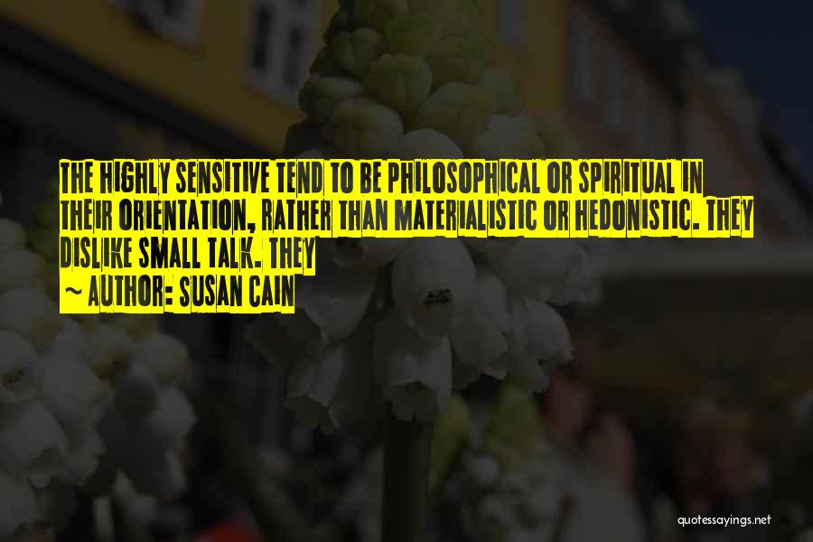 Susan Cain Quotes: The Highly Sensitive Tend To Be Philosophical Or Spiritual In Their Orientation, Rather Than Materialistic Or Hedonistic. They Dislike Small