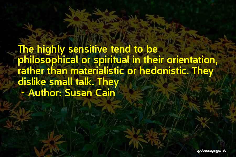 Susan Cain Quotes: The Highly Sensitive Tend To Be Philosophical Or Spiritual In Their Orientation, Rather Than Materialistic Or Hedonistic. They Dislike Small