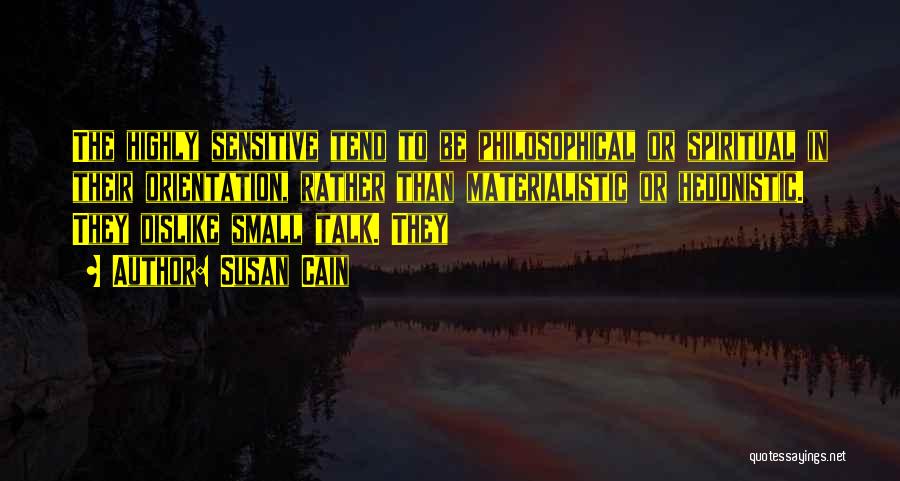 Susan Cain Quotes: The Highly Sensitive Tend To Be Philosophical Or Spiritual In Their Orientation, Rather Than Materialistic Or Hedonistic. They Dislike Small