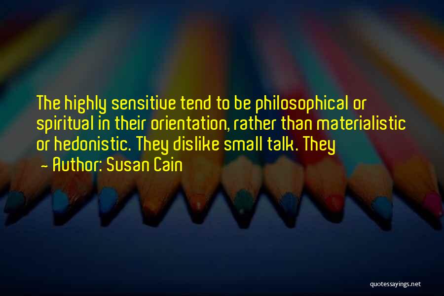 Susan Cain Quotes: The Highly Sensitive Tend To Be Philosophical Or Spiritual In Their Orientation, Rather Than Materialistic Or Hedonistic. They Dislike Small