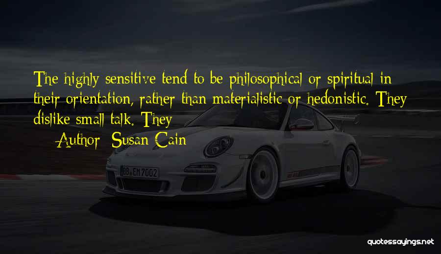 Susan Cain Quotes: The Highly Sensitive Tend To Be Philosophical Or Spiritual In Their Orientation, Rather Than Materialistic Or Hedonistic. They Dislike Small