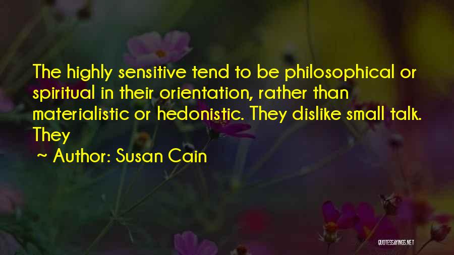 Susan Cain Quotes: The Highly Sensitive Tend To Be Philosophical Or Spiritual In Their Orientation, Rather Than Materialistic Or Hedonistic. They Dislike Small