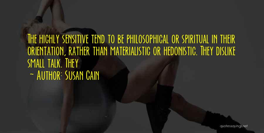 Susan Cain Quotes: The Highly Sensitive Tend To Be Philosophical Or Spiritual In Their Orientation, Rather Than Materialistic Or Hedonistic. They Dislike Small