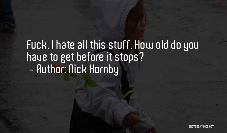 Nick Hornby Quotes: Fuck. I Hate All This Stuff. How Old Do You Have To Get Before It Stops?