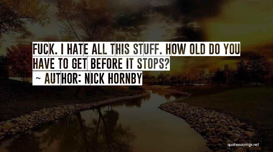 Nick Hornby Quotes: Fuck. I Hate All This Stuff. How Old Do You Have To Get Before It Stops?