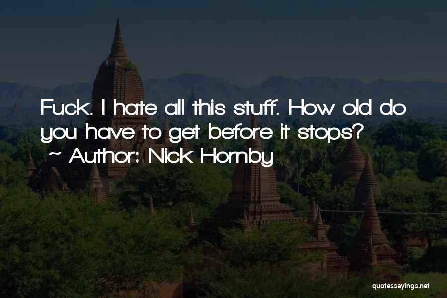 Nick Hornby Quotes: Fuck. I Hate All This Stuff. How Old Do You Have To Get Before It Stops?