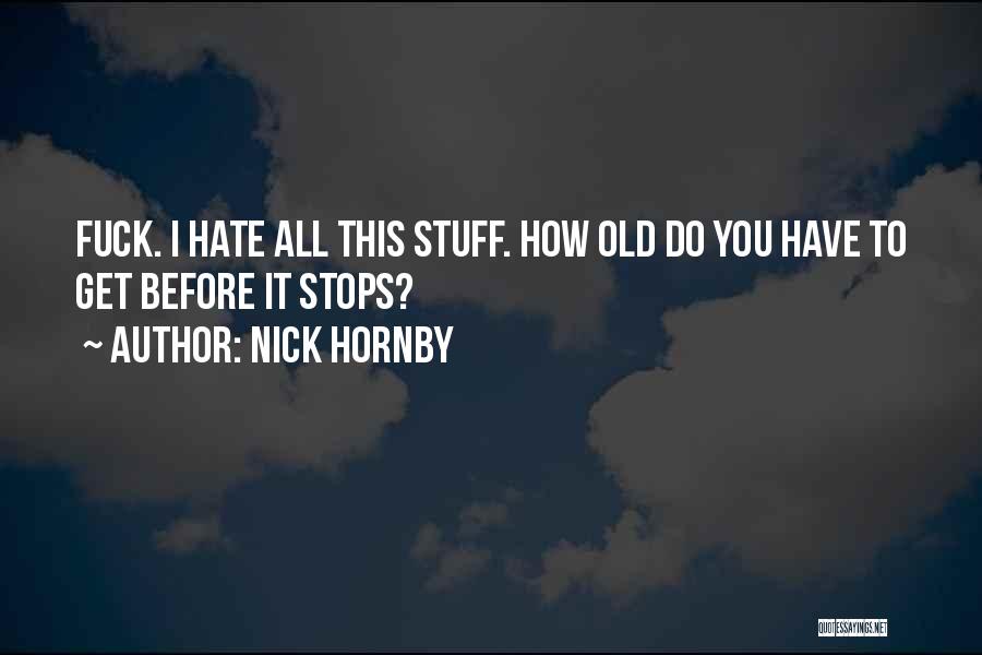Nick Hornby Quotes: Fuck. I Hate All This Stuff. How Old Do You Have To Get Before It Stops?