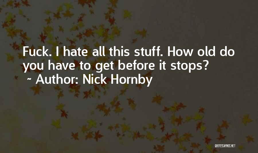 Nick Hornby Quotes: Fuck. I Hate All This Stuff. How Old Do You Have To Get Before It Stops?