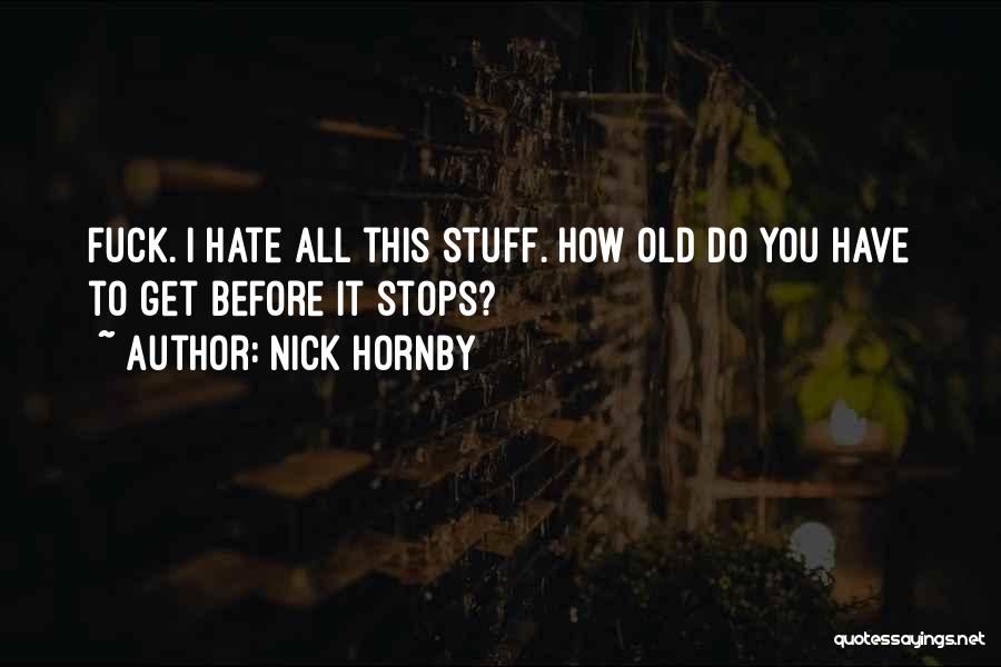 Nick Hornby Quotes: Fuck. I Hate All This Stuff. How Old Do You Have To Get Before It Stops?