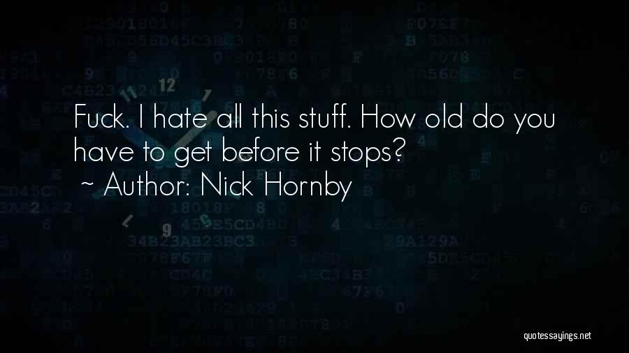 Nick Hornby Quotes: Fuck. I Hate All This Stuff. How Old Do You Have To Get Before It Stops?