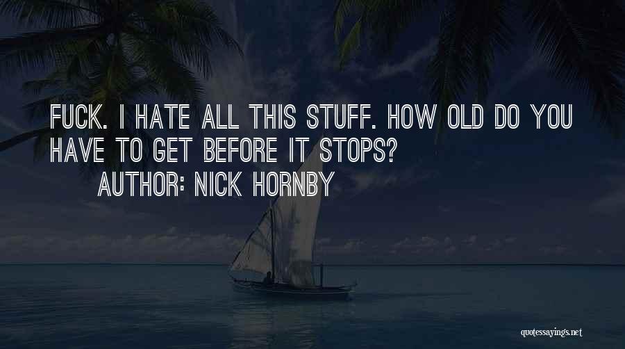 Nick Hornby Quotes: Fuck. I Hate All This Stuff. How Old Do You Have To Get Before It Stops?