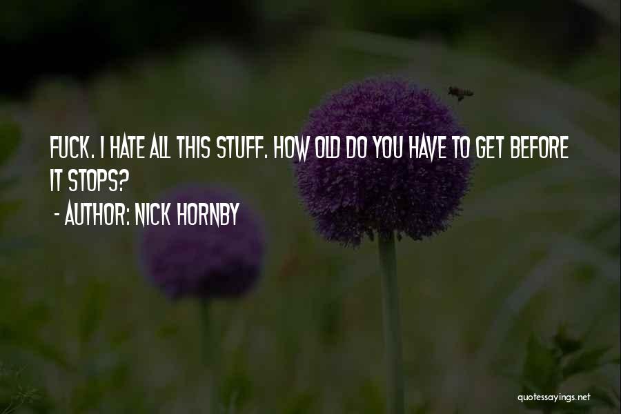 Nick Hornby Quotes: Fuck. I Hate All This Stuff. How Old Do You Have To Get Before It Stops?