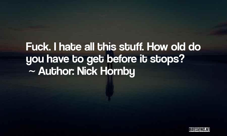 Nick Hornby Quotes: Fuck. I Hate All This Stuff. How Old Do You Have To Get Before It Stops?