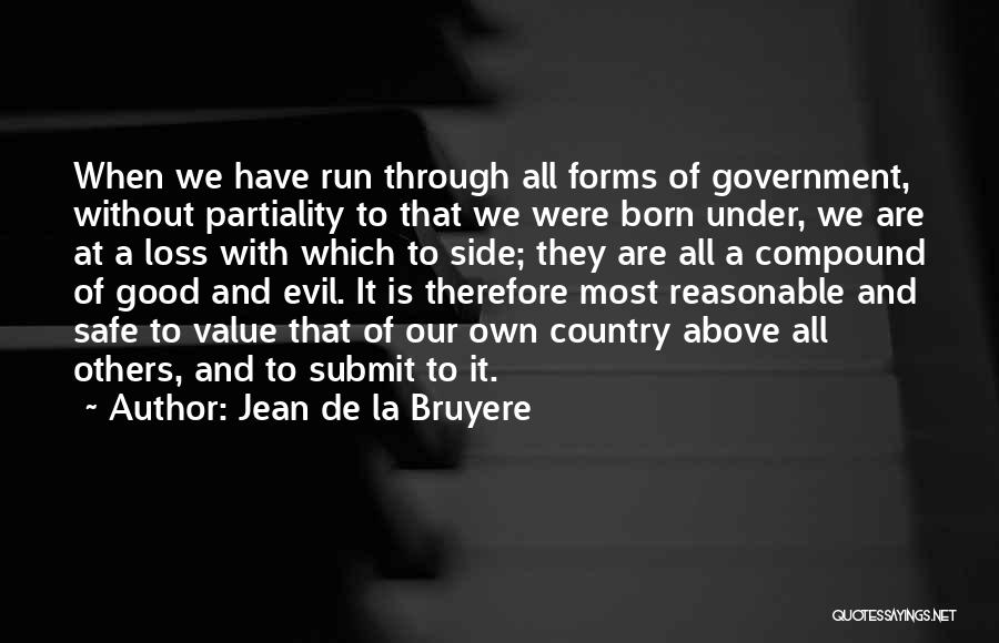 Jean De La Bruyere Quotes: When We Have Run Through All Forms Of Government, Without Partiality To That We Were Born Under, We Are At